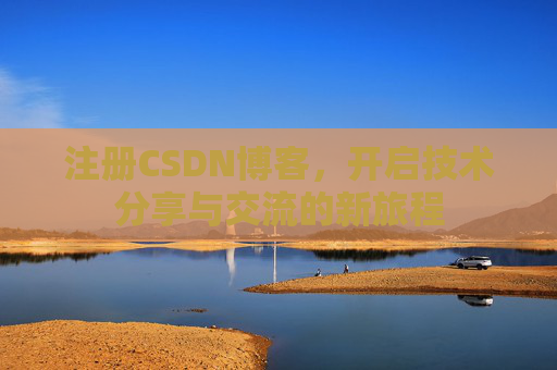 注册CSDN博客，开启技术分享与交流的新旅程
